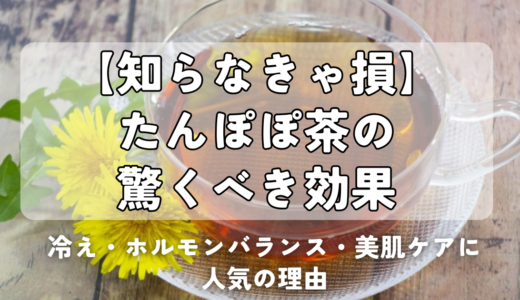 【知らなきゃ損】たんぽぽ茶の驚くべき効果｜冷え・ホルモンバランス・美肌ケアに人気の理由