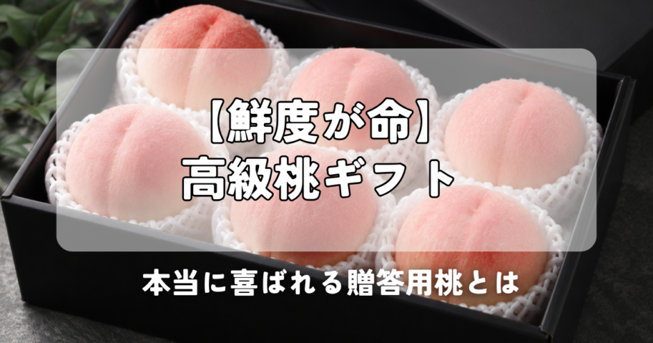【鮮度が命】高級桃ギフト｜本当に喜ばれる贈答用桃とは