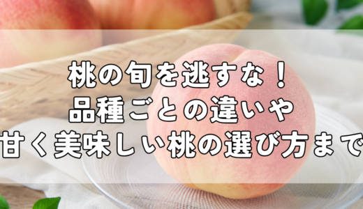 桃の旬を逃すな！品種ごとの違いや甘く美味しい桃の選び方まで
