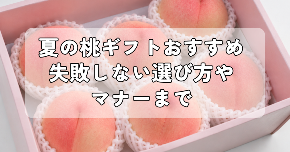 夏の桃ギフトおすすめ｜失敗しない選び方やマナーまで