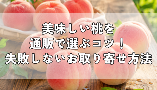 美味しい桃を通販で選ぶコツ｜失敗しないお取り寄せ方法