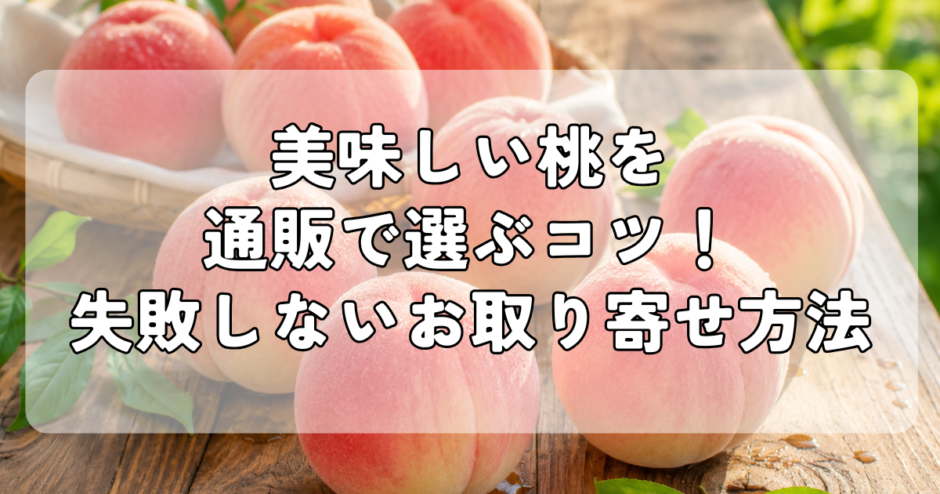 美味しい桃を通販で選ぶコツ｜失敗しないお取り寄せ方法